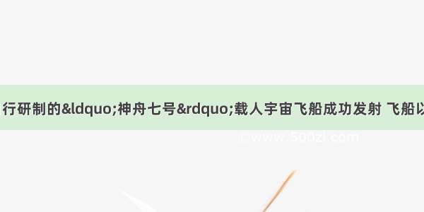 今年9月25日我国自行研制的“神舟七号”载人宇宙飞船成功发射 飞船以7820.185m/s的速