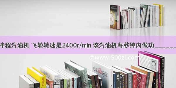 一台单缸四冲程汽油机 飞轮转速是2400r/min 该汽油机每秒钟内做功________次 在做