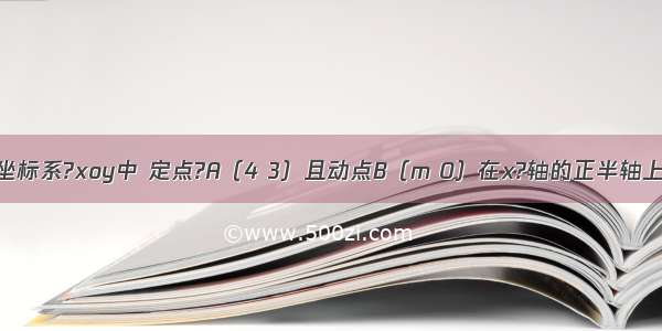 在平面直角坐标系?xoy中 定点?A（4 3）且动点B（m 0）在x?轴的正半轴上移动 则?的