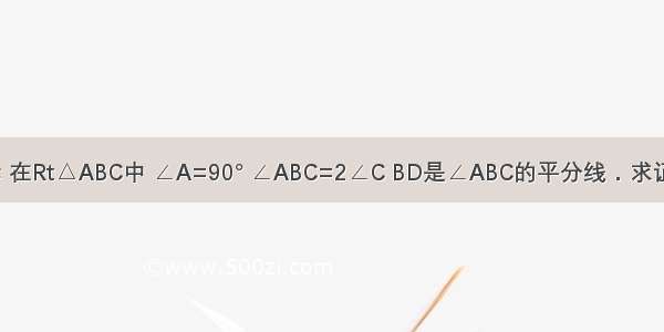 已知：如图示 在Rt△ABC中 ∠A=90° ∠ABC=2∠C BD是∠ABC的平分线．求证：CD=2AD．