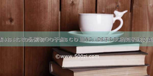 已知：如图 AB AC ED分别切⊙O于点B C D 且AC⊥DE于E BC的延长线交直线DE于点F