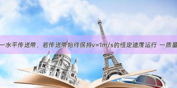 如图所示 为一水平传送带．若传送带始终保持v=1m/s的恒定速度运行 一质量m=4kg的行