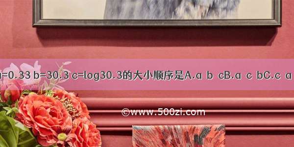 下列三个数：a=0.33 b=30.3 c=log30.3的大小顺序是A.a＜b＜cB.a＜c＜bC.c＜a＜bD.b＜a＜c