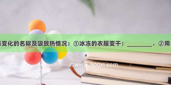 说出下列物态变化的名称及吸放热情况：①冰冻的衣服变干：________．②用铁水浇铸铁__