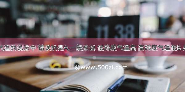 下列关于气温的说法中 错误的是A.一般来说 低纬度气温高 高纬度气温低B.从赤道向两