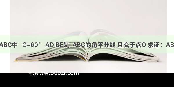 已知 如图 △ABC中 ∠C=60° AD BE是△ABC的角平分线 且交于点O 求证：AB=AE+BD．