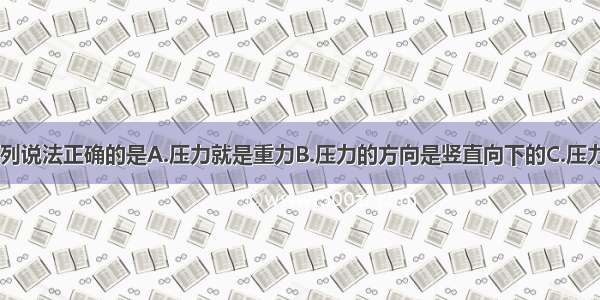 关于压力 下列说法正确的是A.压力就是重力B.压力的方向是竖直向下的C.压力大小总与重