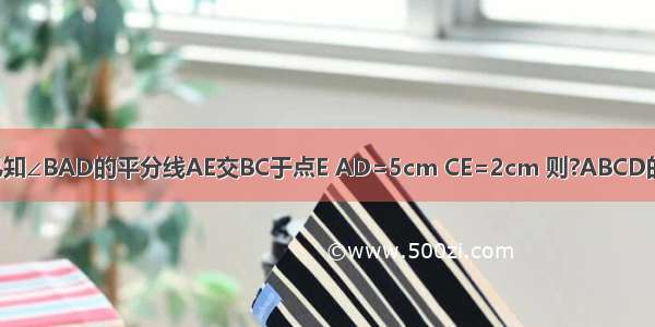 如图 在?ABCD中 已知∠BAD的平分线AE交BC于点E AD=5cm CE=2cm 则?ABCD的周长为________cm．