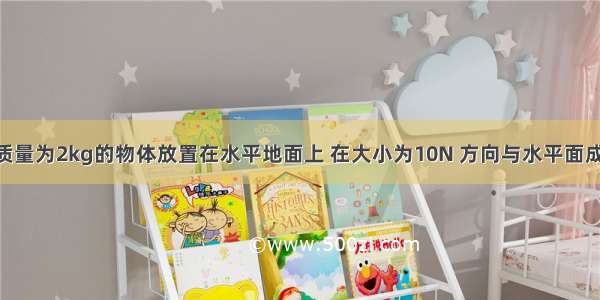 如图所示 质量为2kg的物体放置在水平地面上 在大小为10N 方向与水平面成37°角斜向