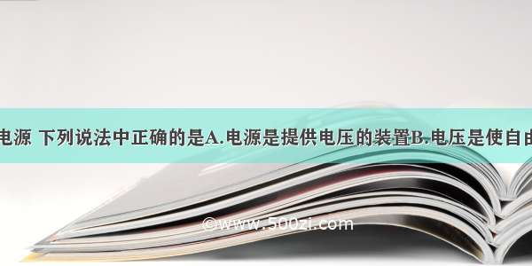 关于电流和电源 下列说法中正确的是A.电源是提供电压的装置B.电压是使自由电荷发生定