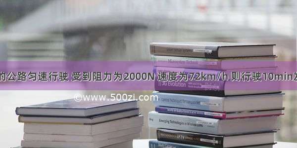 汽车在平直的公路匀速行驶 受到阻力为2000N 速度为72km/h 则行驶10min发动机做的功