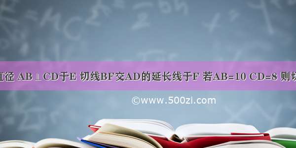 如图 已知AB是⊙O的直径 AB⊥CD于E 切线BF交AD的延长线于F 若AB=10 CD=8 则切线BF的长是________．