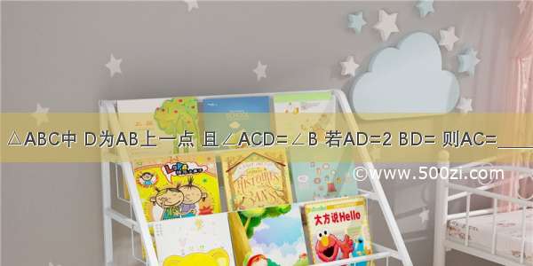 如图 △ABC中 D为AB上一点 且∠ACD=∠B 若AD=2 BD= 则AC=________．