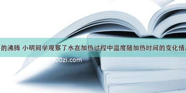 为了研究水的沸腾 小明同学观察了水在加热过程中温度随加热时间的变化情况 并记录有