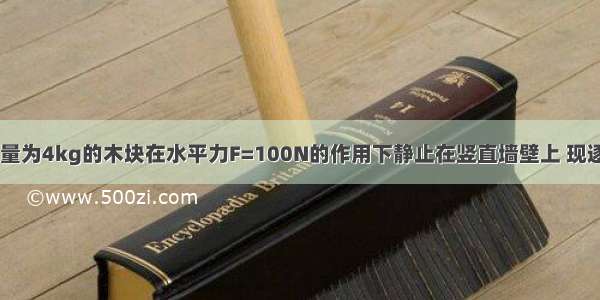 如图所示 质量为4kg的木块在水平力F=100N的作用下静止在竖直墙壁上 现逐渐减小水平