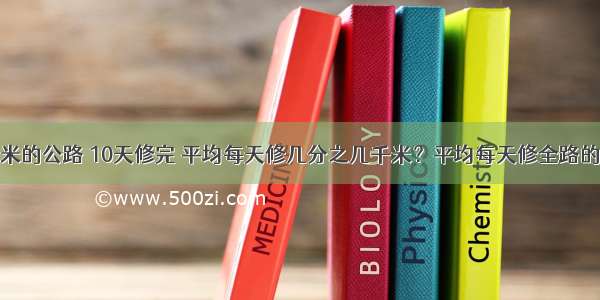 修一条4千米的公路 10天修完 平均每天修几分之几千米？平均每天修全路的几分之几？