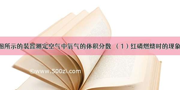 某同学用如图所示的装置测定空气中氧气的体积分数．（1）红磷燃烧时的现象为______ 