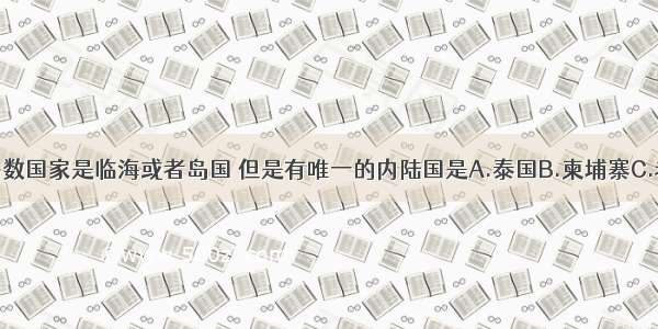 东南亚大多数国家是临海或者岛国 但是有唯一的内陆国是A.泰国B.柬埔寨C.老挝D.缅甸