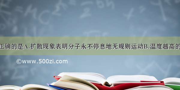 下列说法中正确的是A.扩散现象表明分子永不停息地无规则运动B.温度越高的物体 含有的