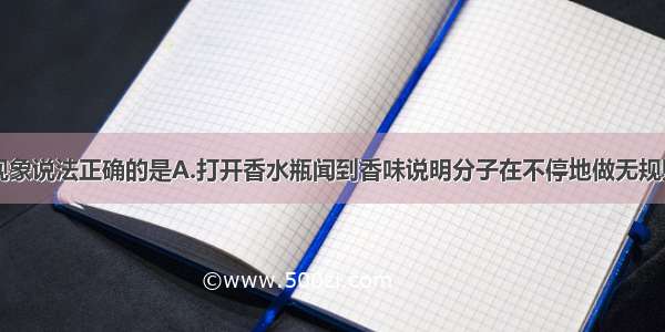 下列关于热现象说法正确的是A.打开香水瓶闻到香味说明分子在不停地做无规则运动B.汽油