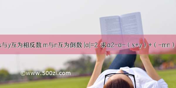 已知x与y互为相反数 m与n互为倒数 |a|=2．求a2-a-（x+y）+（-mn）的值．