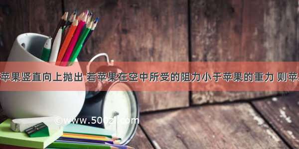 将重为G的苹果竖直向上抛出 若苹果在空中所受的阻力小于苹果的重力 则苹果在空中运