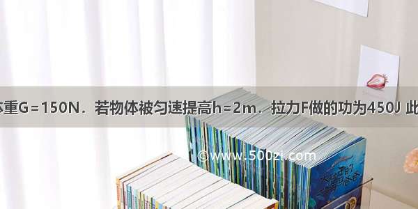 如图所示 物体重G=150N．若物体被匀速提高h=2m．拉力F做的功为450J 此时作用在绳子