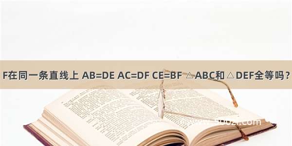 如图 点C E B F在同一条直线上 AB=DE AC=DF CE=BF △ABC和△DEF全等吗？请说明理由．