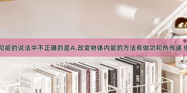 下列有关热和能的说法中不正确的是A.改变物体内能的方法有做功和热传递 但是这两种方