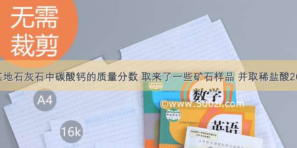 为了测定某地石灰石中碳酸钙的质量分数 取来了一些矿石样品 并取稀盐酸200g 平均分