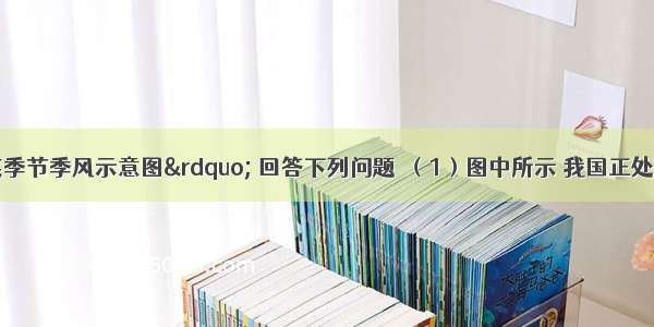 读“我国某季节季风示意图” 回答下列问题．（1）图中所示 我国正处在______季 东