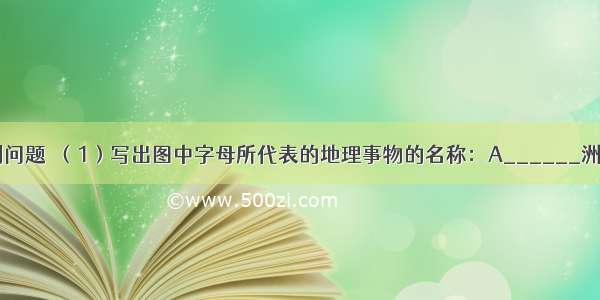 读图 回答下列问题．（1）写出图中字母所代表的地理事物的名称：A______洲；B______