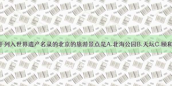 下列不属于列入世界遗产名录的北京的旅游景点是A.北海公园B.天坛C.颐和园D.长城