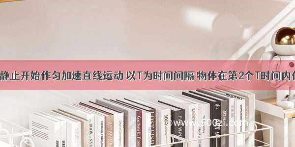 一个物体从静止开始作匀加速直线运动 以T为时间间隔 物体在第2个T时间内位移大小是1