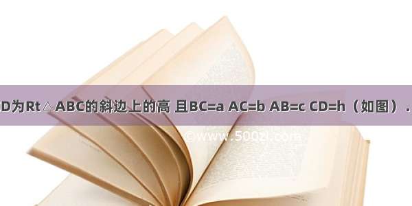 已知：CD为Rt△ABC的斜边上的高 且BC=a AC=b AB=c CD=h（如图）．求证：．