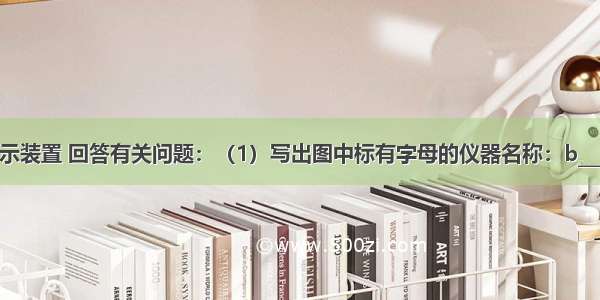 结合下列图示装置 回答有关问题：（1）写出图中标有字母的仪器名称：b______（2）上