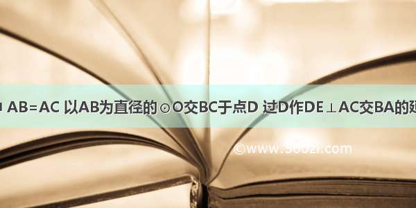 如图 △ABC中 AB=AC 以AB为直径的⊙O交BC于点D 过D作DE⊥AC交BA的延长线于点F E