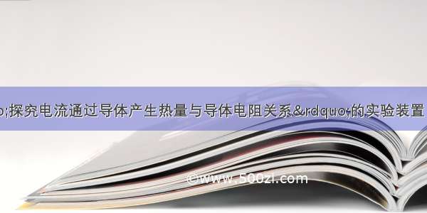 如图所示是“探究电流通过导体产生热量与导体电阻关系”的实验装置 两阻值分别为R和2