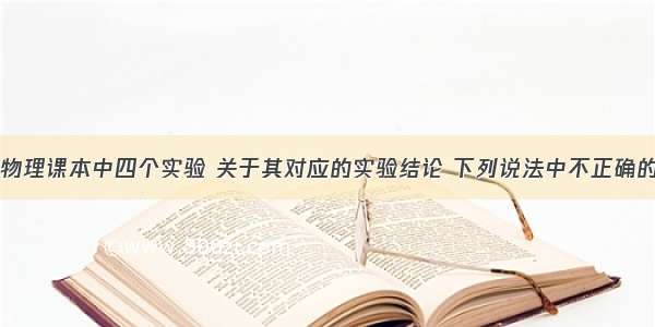 如图所示为物理课本中四个实验 关于其对应的实验结论 下列说法中不正确的A.使用杠杆