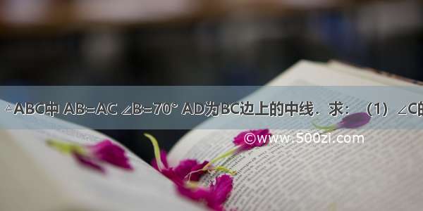 已知：如图 △ABC中 AB=AC ∠B=70° AD为BC边上的中线．求：（1）∠C的度数；（2