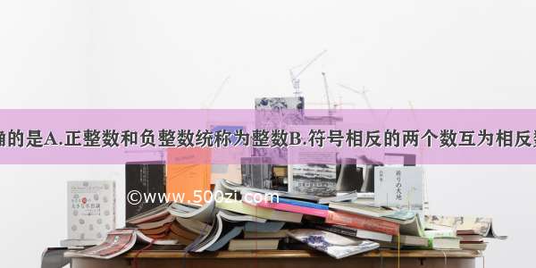 下列说法正确的是A.正整数和负整数统称为整数B.符号相反的两个数互为相反数C.绝对值等