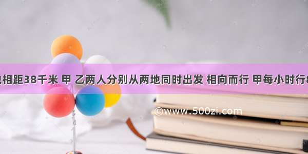 A B两地相距38千米 甲 乙两人分别从两地同时出发 相向而行 甲每小时行8千米 乙