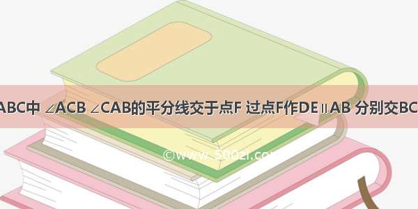 如图 在△ABC中 ∠ACB ∠CAB的平分线交于点F 过点F作DE∥AB 分别交BC BA于D E