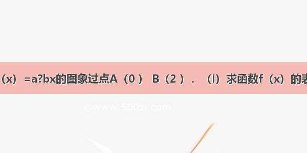 已知函数f（x）=a?bx的图象过点A（0 ） B（2 ）．（I）求函数f（x）的表达式；（II