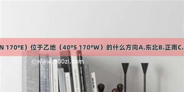 甲地（40°N 170°E）位于乙地（40°S 170°W）的什么方向A.东北B.正南C.西北D.东南