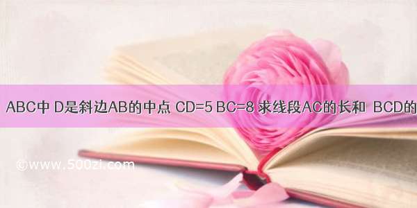 如图 Rt△ABC中 D是斜边AB的中点 CD=5 BC=8 求线段AC的长和∠BCD的正弦值．