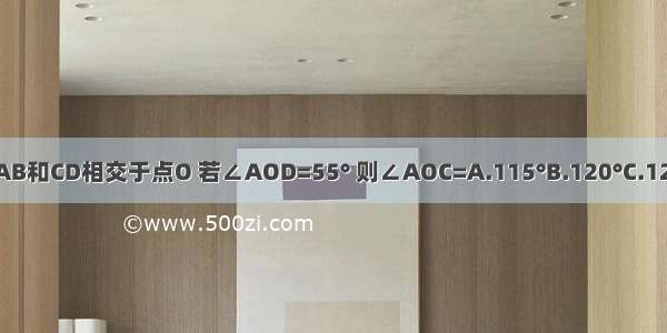 如图 直线AB和CD相交于点O 若∠AOD=55° 则∠AOC=A.115°B.120°C.125°D.130°