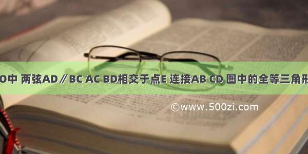 如图 在⊙O中 两弦AD∥BC AC BD相交于点E 连接AB CD 图中的全等三角形共有____