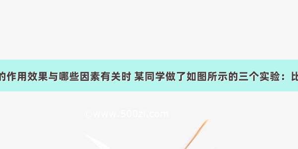 在探究压力的作用效果与哪些因素有关时 某同学做了如图所示的三个实验：比较________