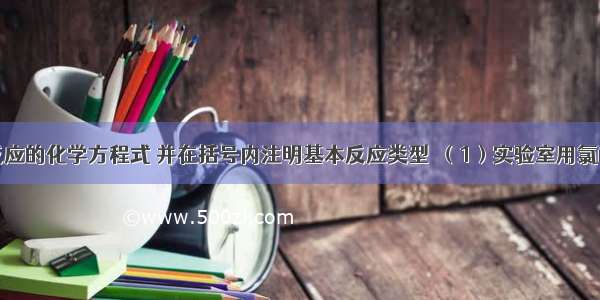 写出下列反应的化学方程式 并在括号内注明基本反应类型．（1）实验室用氯酸钾制氧气